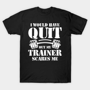 I Would Have Quit But My Trainer Scares Me T-Shirt